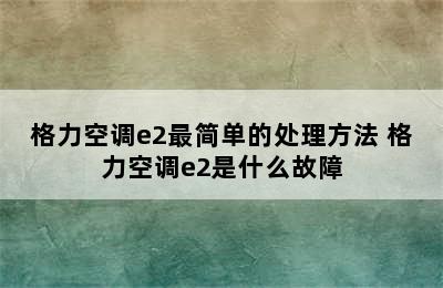 格力空调e2最简单的处理方法 格力空调e2是什么故障